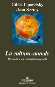 “LA CULTURA-MUNDO. Respuesta a una sociedad desorientada” de GUILLES LIPOVESTSKY y JEAN SERROY