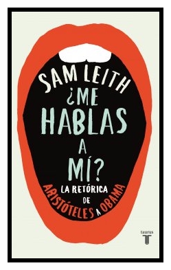 “¿Me hablas a mí?, la retórica de Aristóteles a Obama” de Sam Leiht